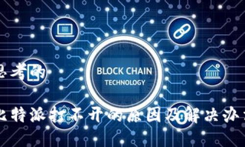 思考的

比特派打不开的原因及解决办法