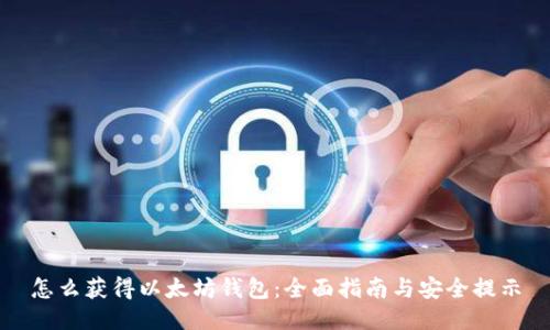 怎么获得以太坊钱包：全面指南与安全提示
