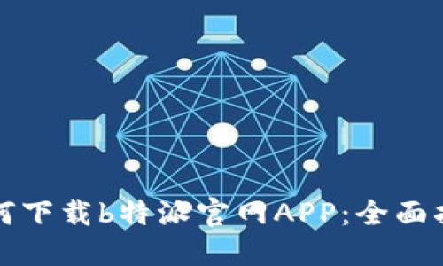 如何下载b特派官网APP：全面指南