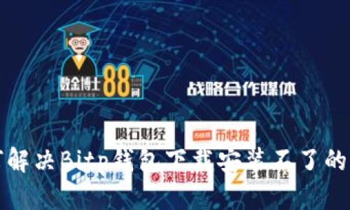 如何解决Bitp钱包下载安装不了的问题
