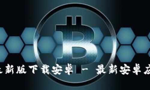 b特派官方最新版下载安卓 - 最新安卓应用下载指南