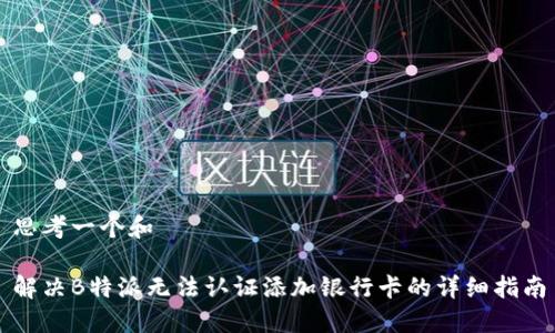 思考一个和
解决B特派无法认证添加银行卡的详细指南