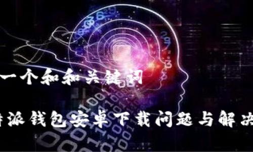 思考一个和和关键词

: b特派钱包安卓下载问题与解决方案
