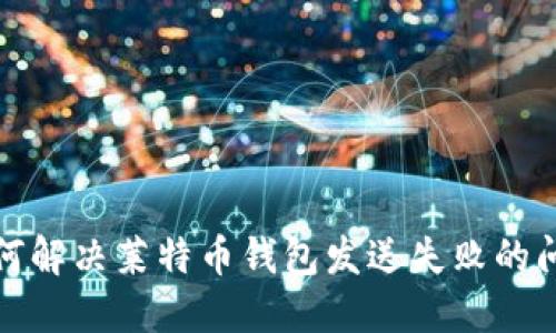 如何解决莱特币钱包发送失败的问题
