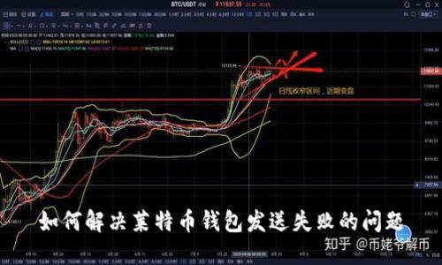 如何解决莱特币钱包发送失败的问题