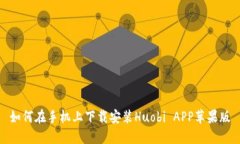 如何在手机上下载安装Huobi APP苹果版