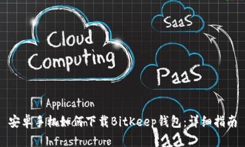 安卓手机如何下载BitKeep钱包：详细指南