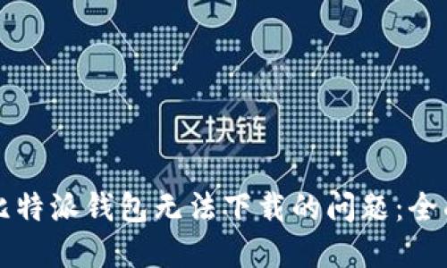 解决比特派钱包无法下载的问题：全面指南