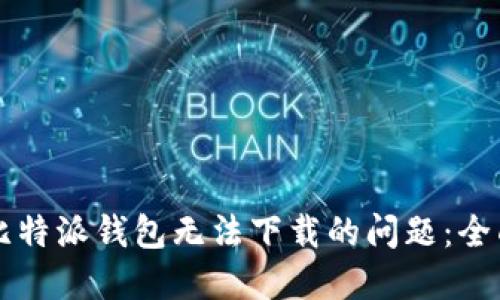 解决比特派钱包无法下载的问题：全面指南
