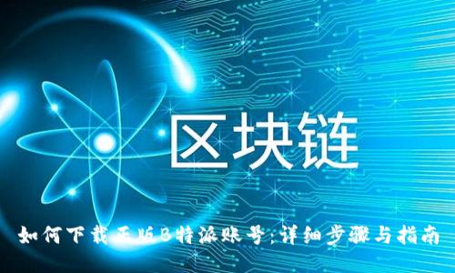 如何下载正版B特派账号：详细步骤与指南