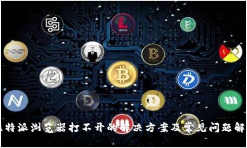 比特派浏览器打不开的解决方案及常见问题解析