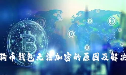 : 狗狗币钱包无法加密的原因及解决方案