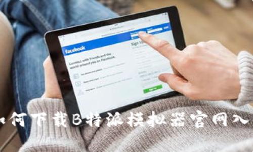 如何下载B特派模拟器官网入口