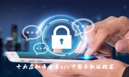 十大虚拟币交易app下载手机版推荐
