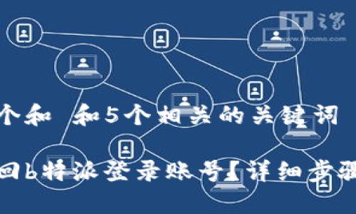 思考一个和 和5个相关的关键词

如何找回b特派登录账号？详细步骤与技巧