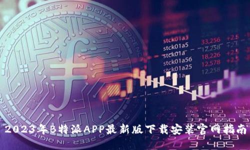 2023年B特派APP最新版下载安装官网指南