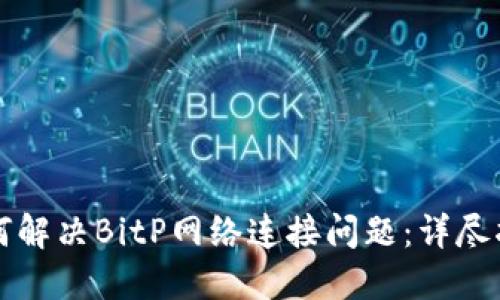 如何解决BitP网络连接问题：详尽指南