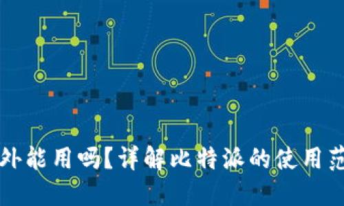 比特派国外能用吗？详解比特派的使用范围与技巧