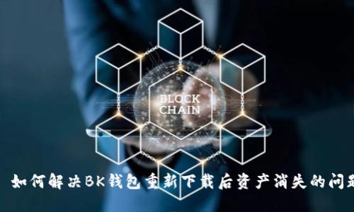 : 如何解决BK钱包重新下载后资产消失的问题