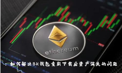 : 如何解决BK钱包重新下载后资产消失的问题