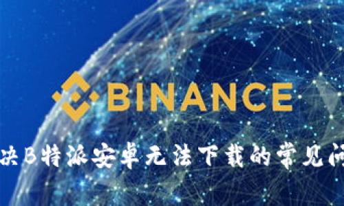 解决B特派安卓无法下载的常见问题