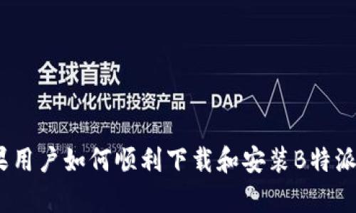 苹果用户如何顺利下载和安装B特派App