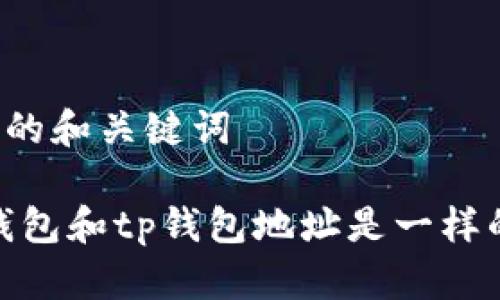 思考的和关键词

:bk钱包和tp钱包地址是一样的吗？