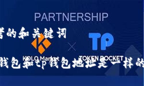 思考的和关键词

:bk钱包和tp钱包地址是一样的吗？