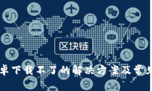 比特派安卓下载不了的解决方案及常见问题解析