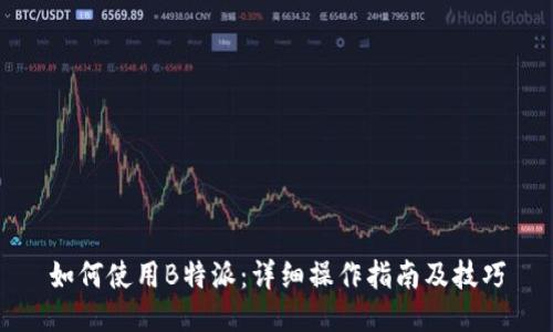 如何使用B特派：详细操作指南及技巧