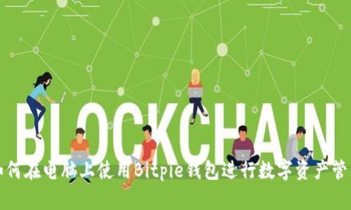 如何在电脑上使用Bitpie钱包进行数字资产管理