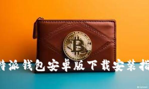 b特派钱包安卓版下载安装指南