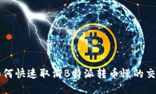 如何快速取消B特派转币慢的交易