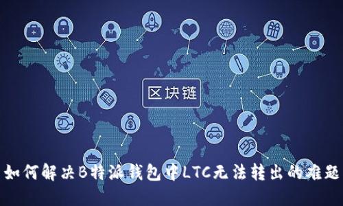 如何解决B特派钱包中LTC无法转出的难题