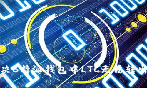 如何解决B特派钱包中LTC无法转出的难题
