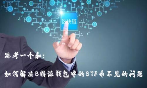 思考一个和:

如何解决B特派钱包中的BTF币不见的问题