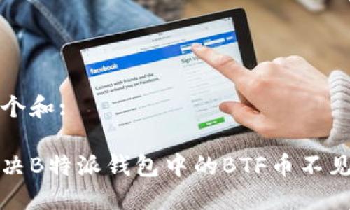 思考一个和:

如何解决B特派钱包中的BTF币不见的问题