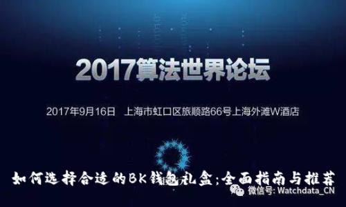 如何选择合适的BK钱包礼盒：全面指南与推荐