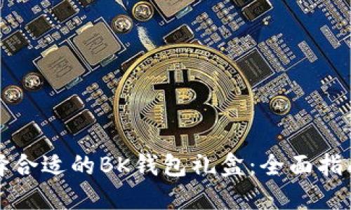 如何选择合适的BK钱包礼盒：全面指南与推荐
