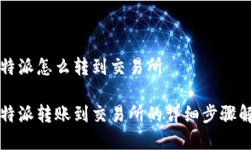 比特派怎么转到交易所

比特派转账到交易所的详细步骤解析