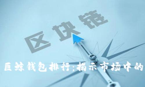 比特币巨鲸钱包排行：揭示市场中的大玩家