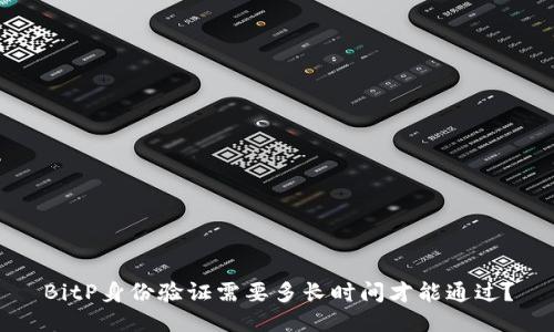 BitP身份验证需要多长时间才能通过？
