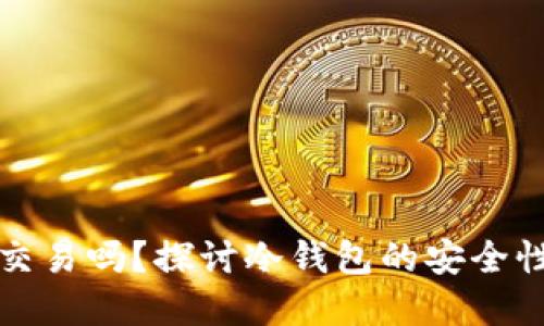 冷钱包还能交易吗？探讨冷钱包的安全性与使用场景