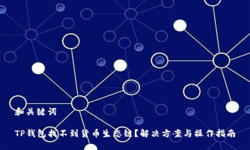 和关键词

TP钱包找不到货币生态链？解决方案与操作指南