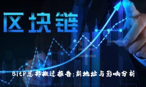 BitP总部搬迁报告：新地址与影响分析