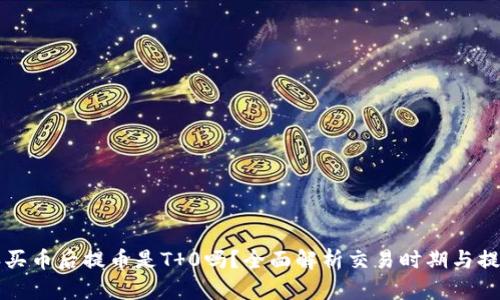 比特派买币后提币是T 0吗？全面解析交易时期与提币规则
