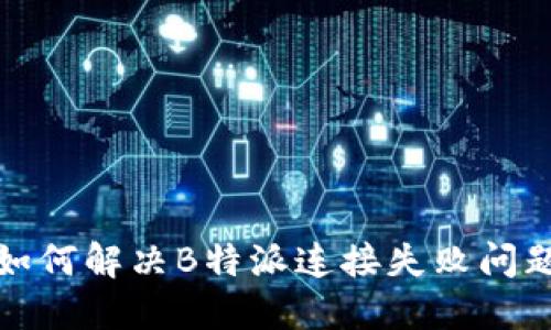 如何解决B特派连接失败问题