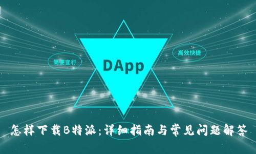 怎样下载B特派：详细指南与常见问题解答