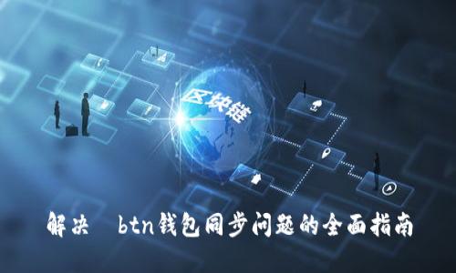 解决	btn钱包同步问题的全面指南