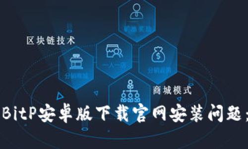如何解决BitP安卓版下载官网安装问题：详细指南